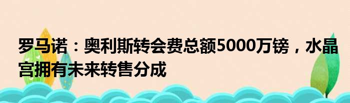 罗马诺：奥利斯转会费总额5000万镑，水晶宫拥有未来转售分成