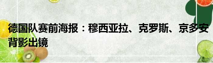 德国队赛前海报：穆西亚拉、克罗斯、京多安背影出镜