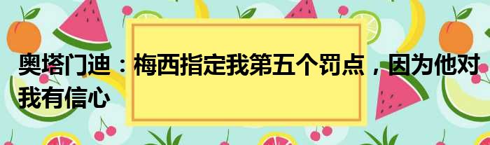 奥塔门迪：梅西指定我第五个罚点，因为他对我有信心