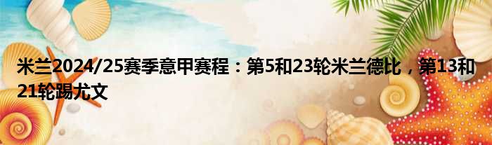 米兰2024/25赛季意甲赛程：第5和23轮米兰德比，第13和21轮踢尤文