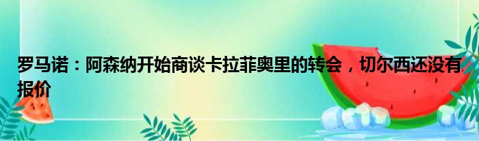 罗马诺：阿森纳开始商谈卡拉菲奥里的转会，切尔西还没有报价