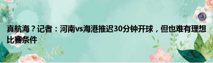 真航海？记者：河南vs海港推迟30分钟开球，但也难有理想比赛条件