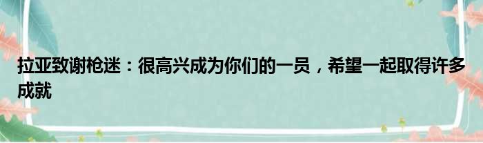 拉亚致谢枪迷：很高兴成为你们的一员，希望一起取得许多成就