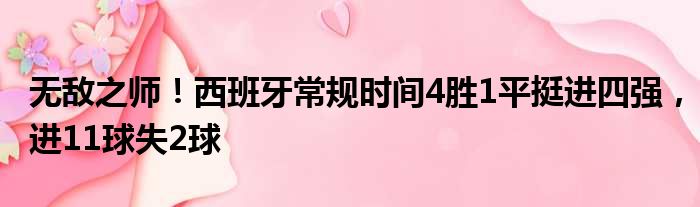 无敌之师！西班牙常规时间4胜1平挺进四强，进11球失2球