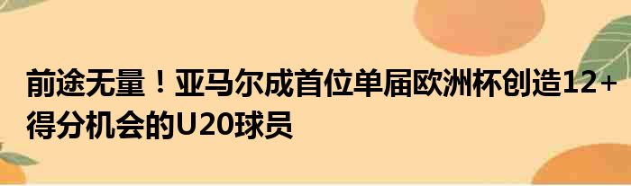 前途无量！亚马尔成首位单届欧洲杯创造12+得分机会的U20球员