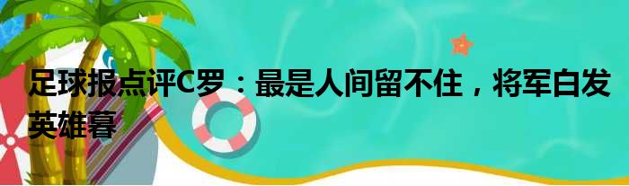 足球报点评C罗：最是人间留不住，将军白发英雄暮