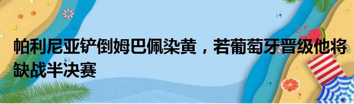 帕利尼亚铲倒姆巴佩染黄，若葡萄牙晋级他将缺战半决赛