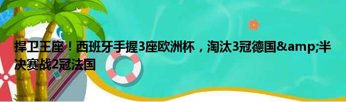 捍卫王座！西班牙手握3座欧洲杯，淘汰3冠德国&半决赛战2冠法国