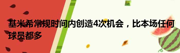 基米希常规时间内创造4次机会，比本场任何球员都多