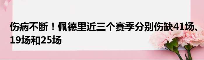 伤病不断！佩德里近三个赛季分别伤缺41场、19场和25场