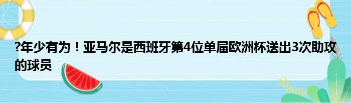 ?年少有为！亚马尔是西班牙第4位单届欧洲杯送出3次助攻的球员