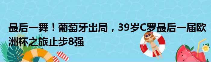 最后一舞！葡萄牙出局，39岁C罗最后一届欧洲杯之旅止步8强