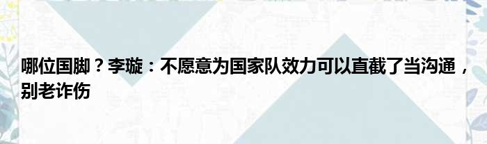 哪位国脚？李璇：不愿意为国家队效力可以直截了当沟通，别老诈伤