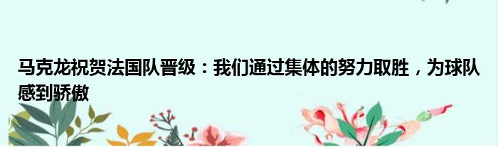 马克龙祝贺法国队晋级：我们通过集体的努力取胜，为球队感到骄傲