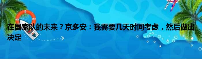 在国家队的未来？京多安：我需要几天时间考虑，然后做出决定