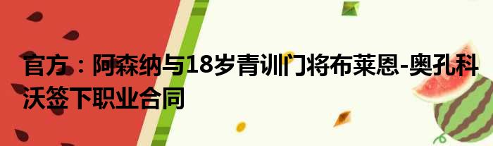 官方：阿森纳与18岁青训门将布莱恩-奥孔科沃签下职业合同