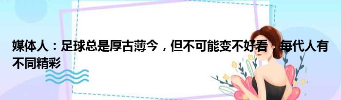 媒体人：足球总是厚古薄今，但不可能变不好看，每代人有不同精彩