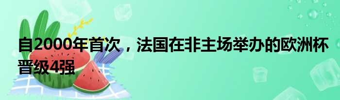 自2000年首次，法国在非主场举办的欧洲杯晋级4强