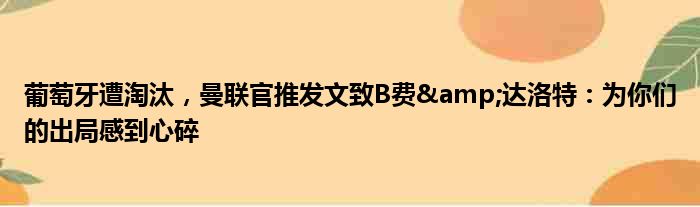 葡萄牙遭淘汰，曼联官推发文致B费&达洛特：为你们的出局感到心碎