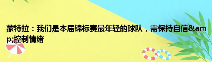 蒙特拉：我们是本届锦标赛最年轻的球队，需保持自信&控制情绪