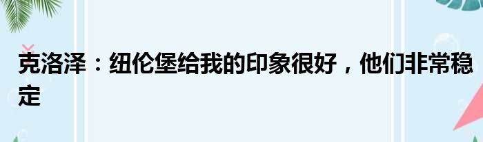 克洛泽：纽伦堡给我的印象很好，他们非常稳定