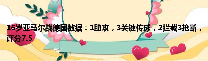 16岁亚马尔战德国数据：1助攻，3关键传球，2拦截3抢断，评分7.5