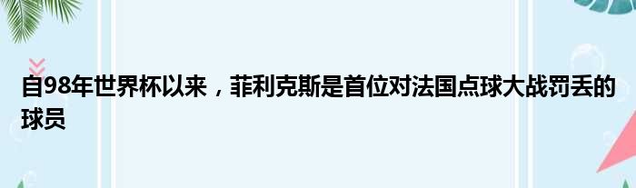 自98年世界杯以来，菲利克斯是首位对法国点球大战罚丢的球员