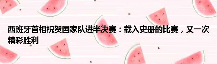 西班牙首相祝贺国家队进半决赛：载入史册的比赛，又一次精彩胜利