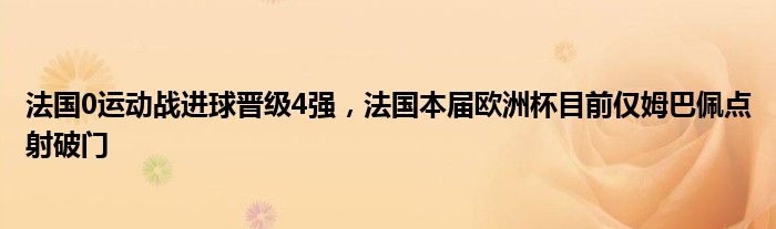 法国0运动战进球晋级4强，法国本届欧洲杯目前仅姆巴佩点射破门