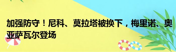 加强防守！尼科、莫拉塔被换下，梅里诺、奥亚萨瓦尔登场