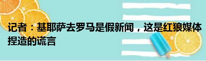 记者：基耶萨去罗马是假新闻，这是红狼媒体捏造的谎言