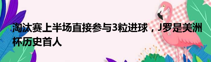 淘汰赛上半场直接参与3粒进球，J罗是美洲杯历史首人