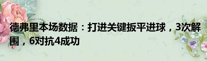 德弗里本场数据：打进关键扳平进球，3次解围，6对抗4成功