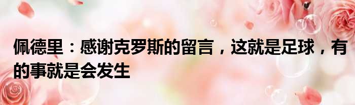 佩德里：感谢克罗斯的留言，这就是足球，有的事就是会发生