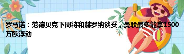 罗马诺：范德贝克下周将和赫罗纳谈妥，曼联最多能拿1500万欧浮动