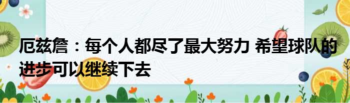 厄兹詹：每个人都尽了最大努力 希望球队的进步可以继续下去