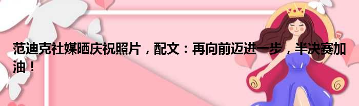 范迪克社媒晒庆祝照片，配文：再向前迈进一步，半决赛加油！