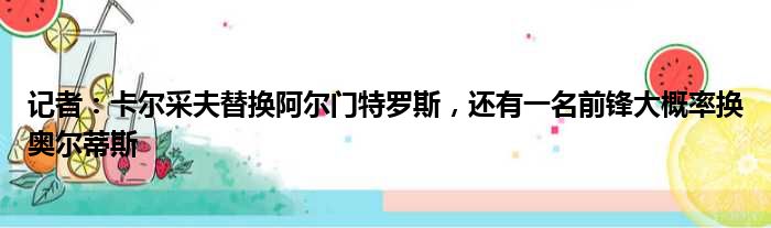 记者：卡尔采夫替换阿尔门特罗斯，还有一名前锋大概率换奥尔蒂斯