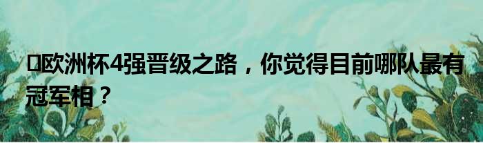 ️欧洲杯4强晋级之路，你觉得目前哪队最有冠军相？