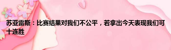 苏亚雷斯：比赛结果对我们不公平，若拿出今天表现我们可十连胜