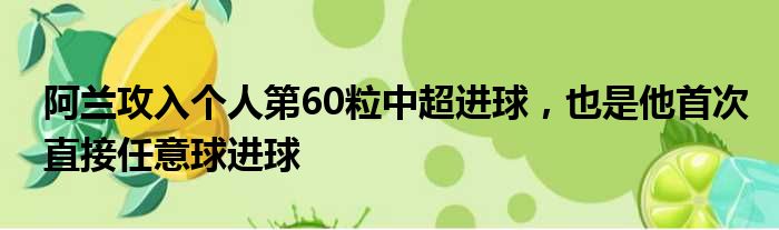 阿兰攻入个人第60粒中超进球，也是他首次直接任意球进球