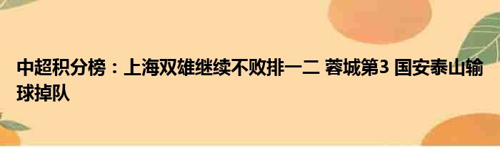 中超积分榜：上海双雄继续不败排一二 蓉城第3 国安泰山输球掉队