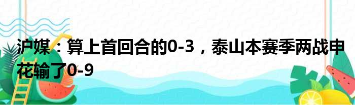 沪媒：算上首回合的0-3，泰山本赛季两战申花输了0-9