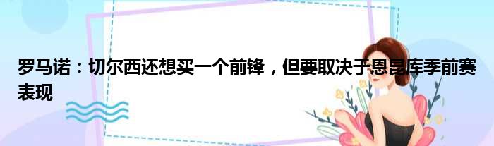 罗马诺：切尔西还想买一个前锋，但要取决于恩昆库季前赛表现