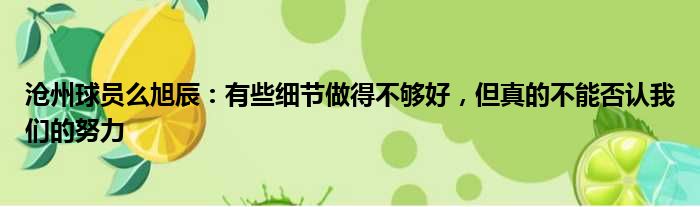 沧州球员么旭辰：有些细节做得不够好，但真的不能否认我们的努力