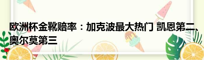 欧洲杯金靴赔率：加克波最大热门 凯恩第二、奥尔莫第三