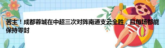 苦主！成都蓉城在中超三次对阵南通支云全胜，且每场都能保持零封