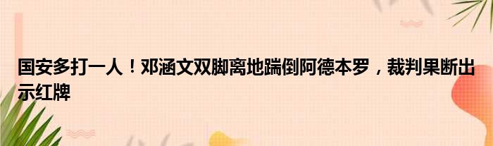 国安多打一人！邓涵文双脚离地踹倒阿德本罗，裁判果断出示红牌