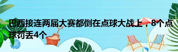 巴西接连两届大赛都倒在点球大战上，8个点球罚丢4个