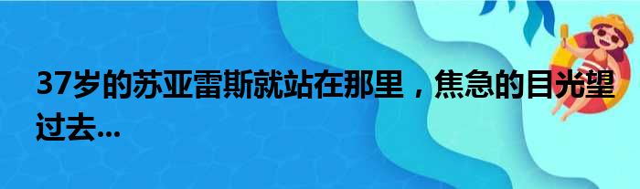 37岁的苏亚雷斯就站在那里，焦急的目光望过去...